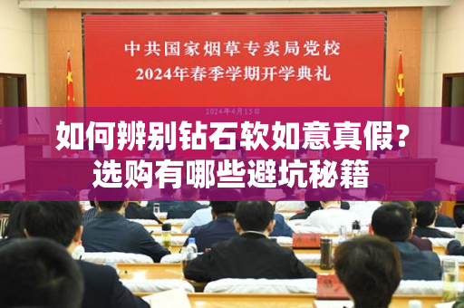 如何辨别钻石软如意真假？选购有哪些避坑秘籍